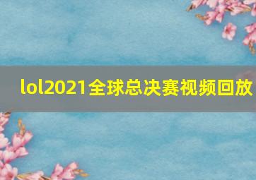 lol2021全球总决赛视频回放