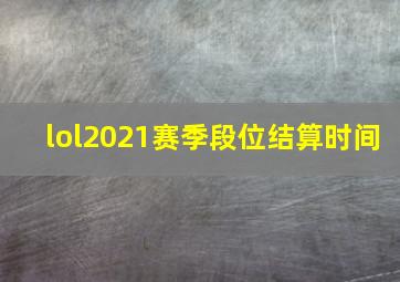 lol2021赛季段位结算时间