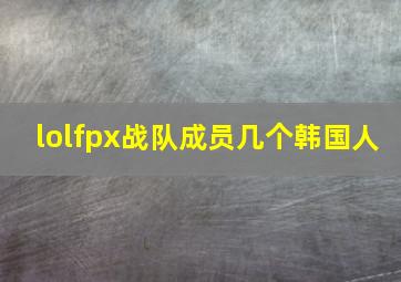 lolfpx战队成员几个韩国人