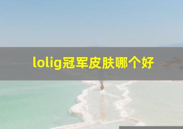 lolig冠军皮肤哪个好