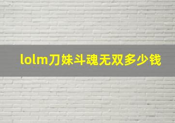 lolm刀妹斗魂无双多少钱