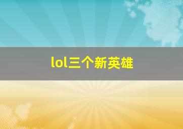 lol三个新英雄