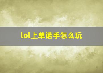 lol上单诺手怎么玩