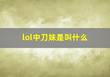 lol中刀妹是叫什么