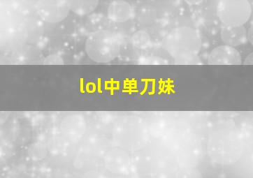 lol中单刀妹