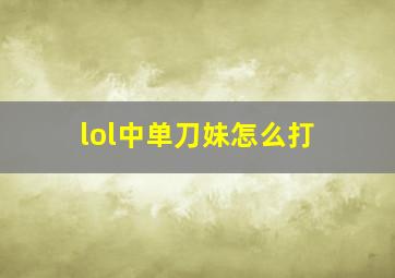 lol中单刀妹怎么打