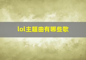 lol主题曲有哪些歌