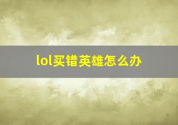 lol买错英雄怎么办