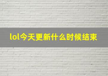 lol今天更新什么时候结束