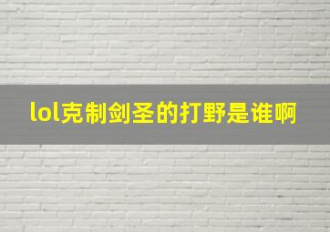 lol克制剑圣的打野是谁啊