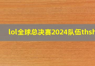 lol全球总决赛2024队伍thshy