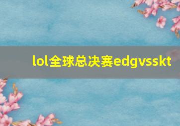 lol全球总决赛edgvsskt