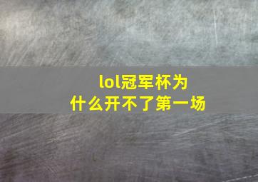 lol冠军杯为什么开不了第一场