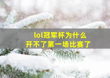 lol冠军杯为什么开不了第一场比赛了