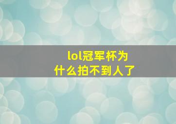 lol冠军杯为什么拍不到人了