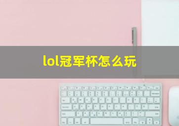 lol冠军杯怎么玩