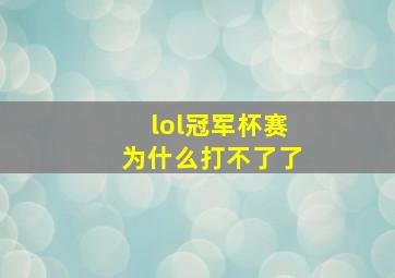 lol冠军杯赛为什么打不了了