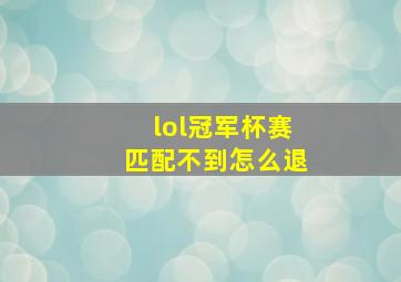 lol冠军杯赛匹配不到怎么退