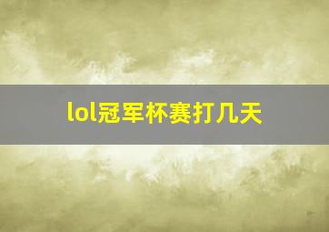 lol冠军杯赛打几天