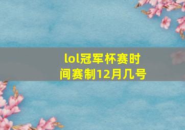 lol冠军杯赛时间赛制12月几号