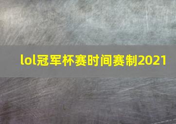 lol冠军杯赛时间赛制2021