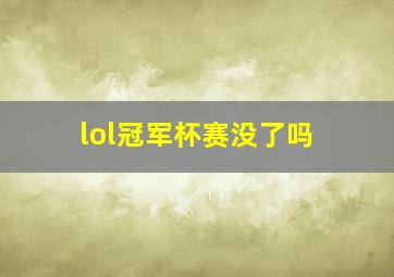 lol冠军杯赛没了吗