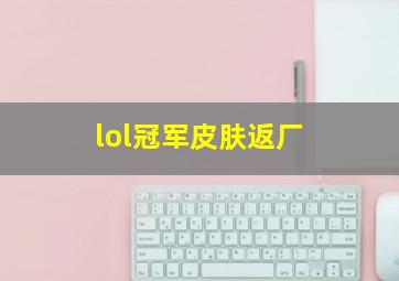 lol冠军皮肤返厂