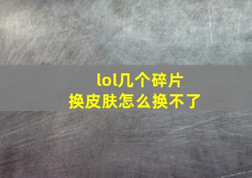 lol几个碎片换皮肤怎么换不了