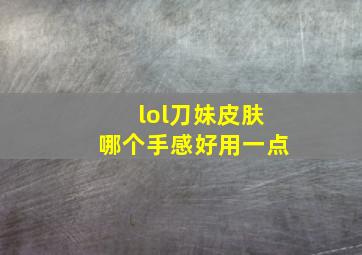 lol刀妹皮肤哪个手感好用一点