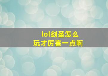 lol剑圣怎么玩才厉害一点啊