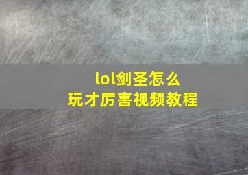 lol剑圣怎么玩才厉害视频教程