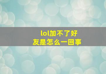 lol加不了好友是怎么一回事