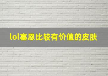 lol塞恩比较有价值的皮肤