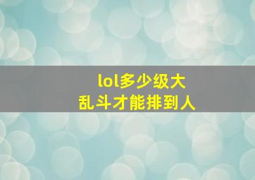 lol多少级大乱斗才能排到人