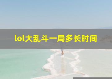 lol大乱斗一局多长时间