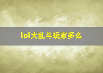 lol大乱斗玩家多么