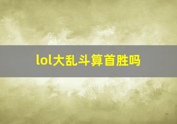 lol大乱斗算首胜吗