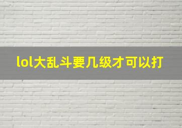 lol大乱斗要几级才可以打