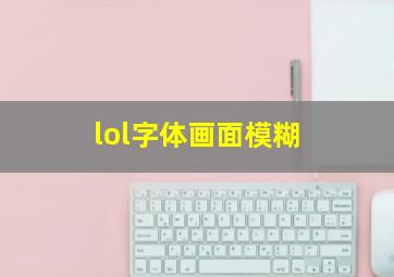 lol字体画面模糊