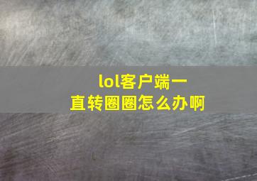 lol客户端一直转圈圈怎么办啊