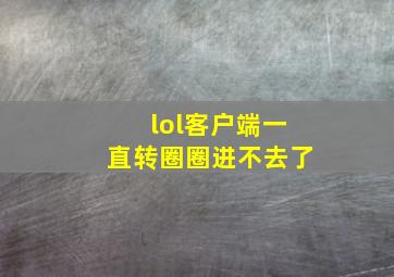 lol客户端一直转圈圈进不去了