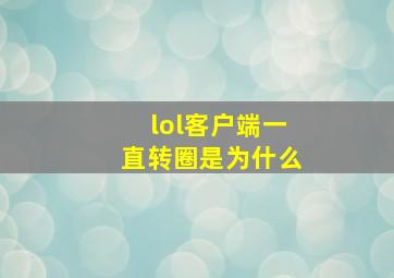 lol客户端一直转圈是为什么