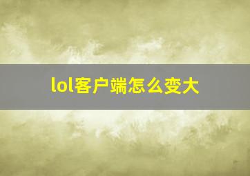 lol客户端怎么变大