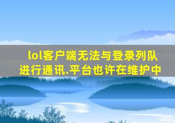 lol客户端无法与登录列队进行通讯.平台也许在维护中