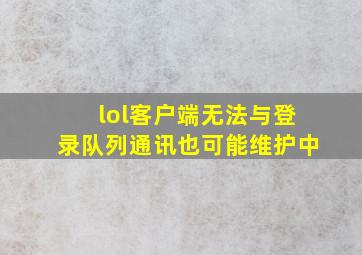 lol客户端无法与登录队列通讯也可能维护中