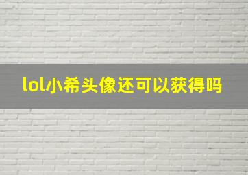 lol小希头像还可以获得吗