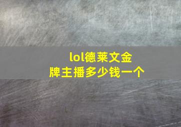 lol德莱文金牌主播多少钱一个