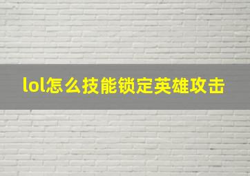 lol怎么技能锁定英雄攻击