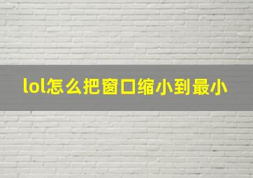 lol怎么把窗口缩小到最小