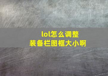 lol怎么调整装备栏图框大小啊